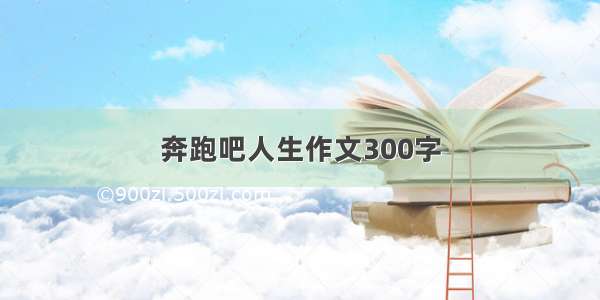 奔跑吧人生作文300字