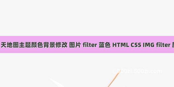 PGIS 天地图主题颜色背景修改 图片 filter 蓝色 HTML CSS IMG filter 颜色矩