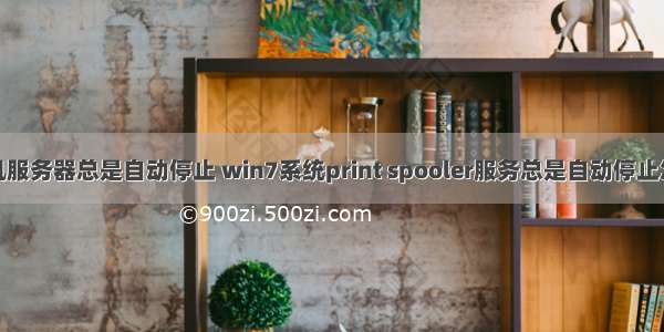 打印机服务器总是自动停止 win7系统print spooler服务总是自动停止怎么办