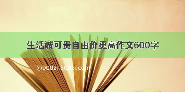 生活诚可贵自由价更高作文600字