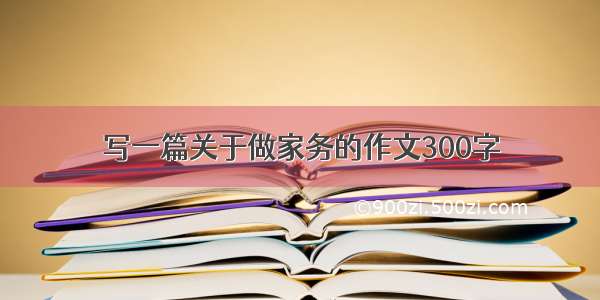 写一篇关于做家务的作文300字