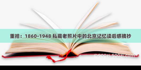 重拾：1860-1948 私藏老照片中的北京记忆读后感摘抄