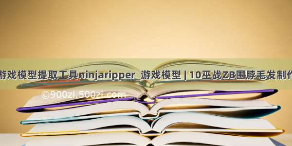 游戏模型提取工具ninjaripper_游戏模型 | 10巫战ZB围脖毛发制作