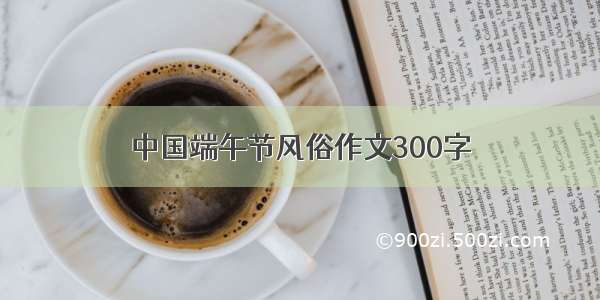 中国端午节风俗作文300字