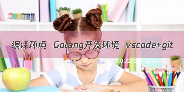 编译环境  Golang开发环境  vscode+git