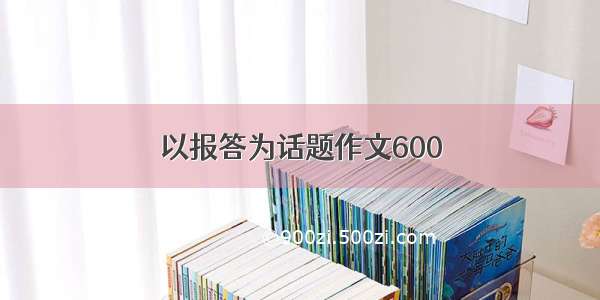 以报答为话题作文600