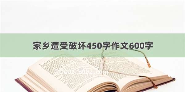 家乡遭受破坏450字作文600字