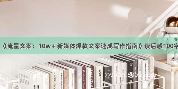 《流量文案：10w＋新媒体爆款文案速成写作指南》读后感100字