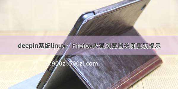 deepin系统linux：Firefox火狐浏览器关闭更新提示