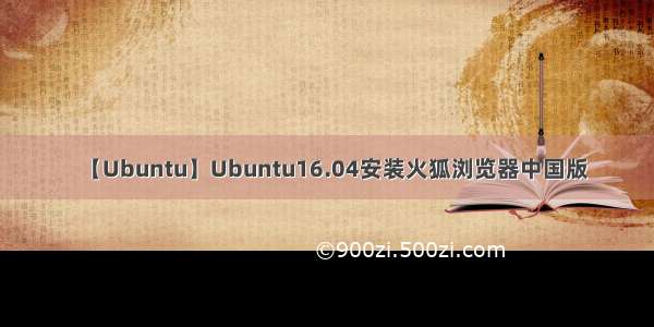 【Ubuntu】Ubuntu16.04安装火狐浏览器中国版