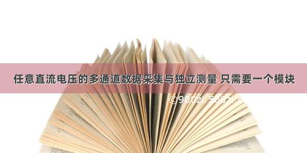 任意直流电压的多通道数据采集与独立测量 只需要一个模块