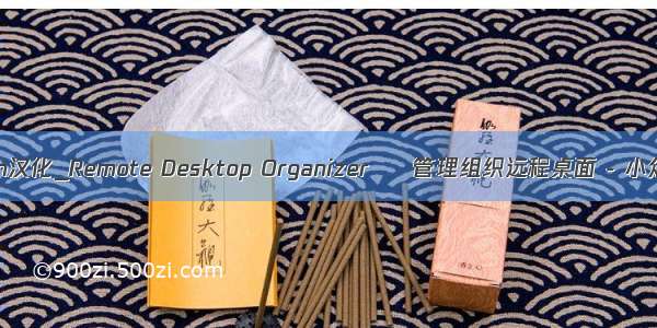 rdcman汉化_Remote Desktop Organizer – 管理组织远程桌面 - 小众软件