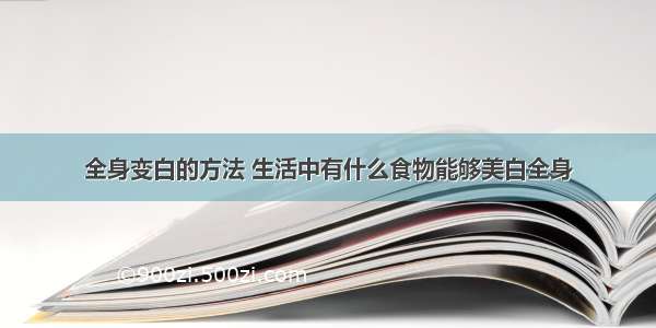 全身变白的方法 生活中有什么食物能够美白全身