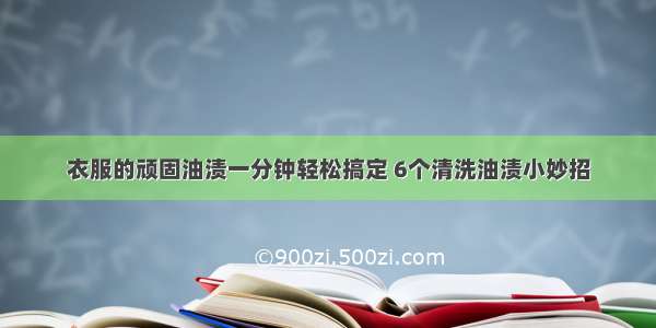 衣服的顽固油渍一分钟轻松搞定 6个清洗油渍小妙招