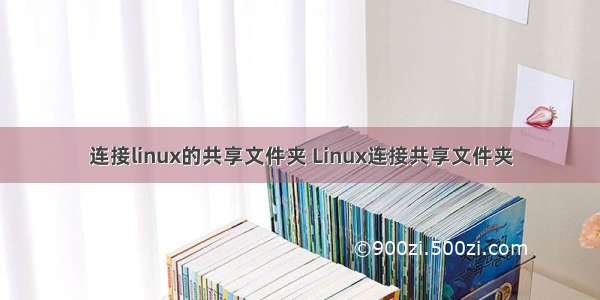 连接linux的共享文件夹 Linux连接共享文件夹
