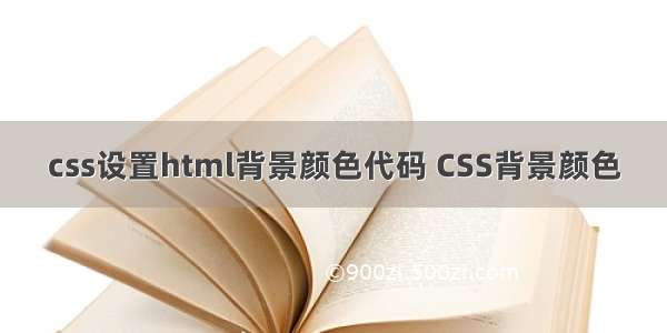 css设置html背景颜色代码 CSS背景颜色