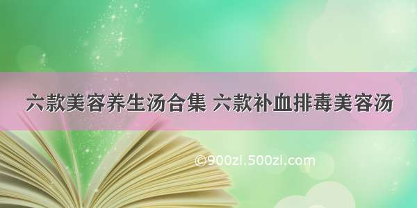 六款美容养生汤合集 六款补血排毒美容汤