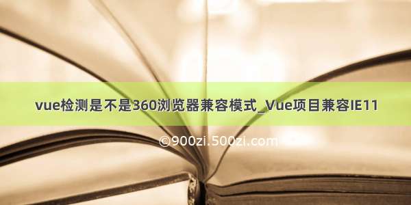 vue检测是不是360浏览器兼容模式_Vue项目兼容IE11