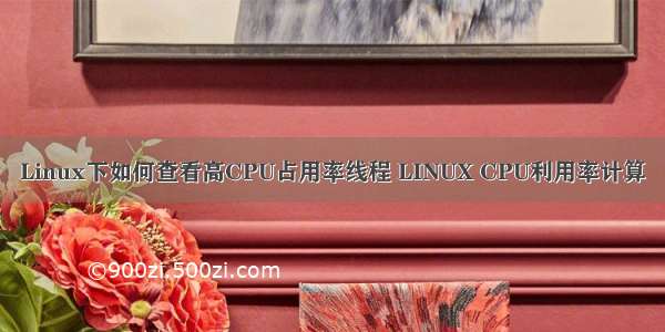 Linux下如何查看高CPU占用率线程 LINUX CPU利用率计算