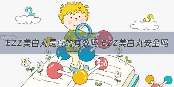 EZZ美白丸是真的有效吗 EZZ美白丸安全吗