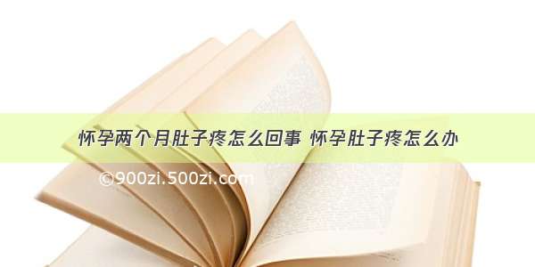 怀孕两个月肚子疼怎么回事 怀孕肚子疼怎么办