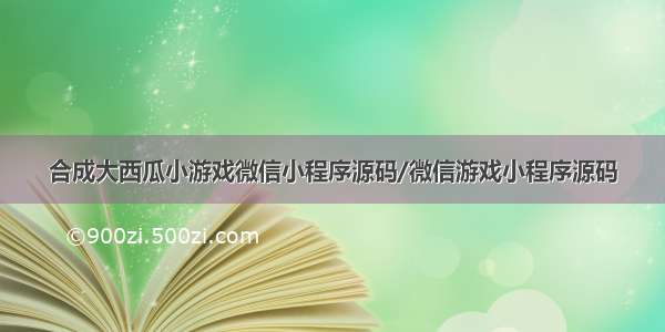 合成大西瓜小游戏微信小程序源码/微信游戏小程序源码