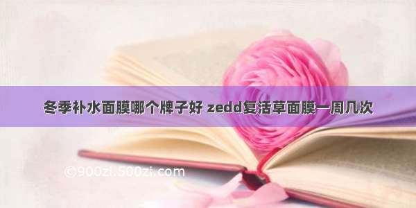 冬季补水面膜哪个牌子好 zedd复活草面膜一周几次