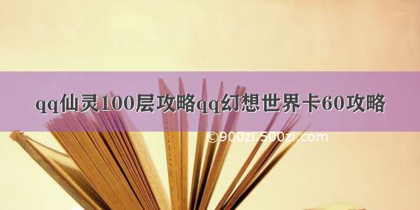 qq仙灵100层攻略qq幻想世界卡60攻略