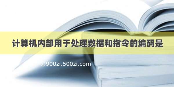 计算机内部用于处理数据和指令的编码是