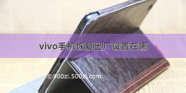 vivo手机恢复出厂设置在哪