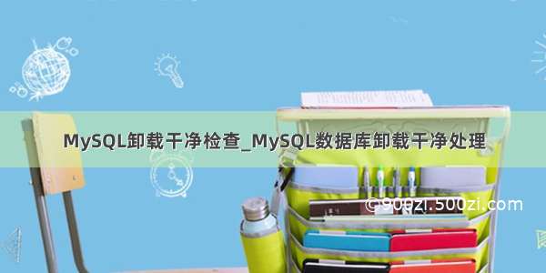 MySQL卸载干净检查_MySQL数据库卸载干净处理