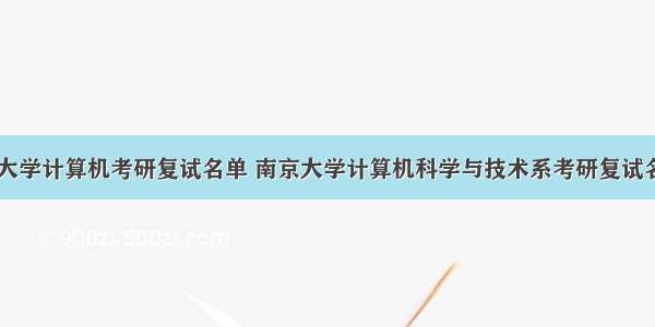 南京大学计算机考研复试名单 南京大学计算机科学与技术系考研复试名单...