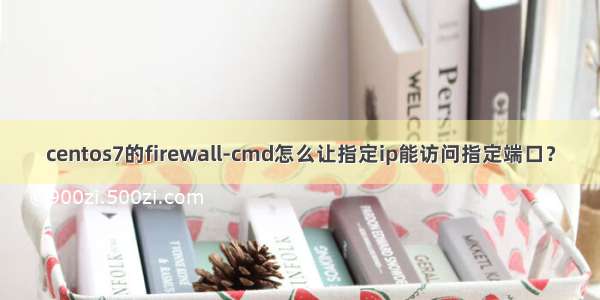 centos7的firewall-cmd怎么让指定ip能访问指定端口？