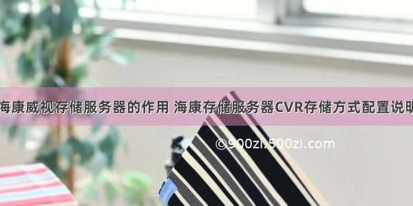 海康威视存储服务器的作用 海康存储服务器CVR存储方式配置说明