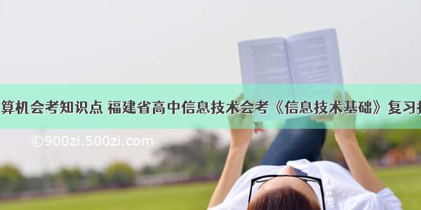 福建高中计算机会考知识点 福建省高中信息技术会考《信息技术基础》复习提纲.doc...