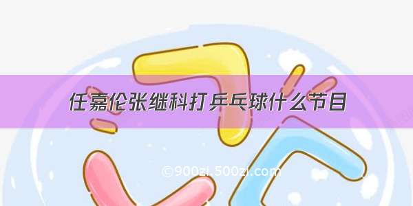 任嘉伦张继科打乒乓球什么节目