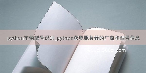 python车辆型号识别_python获取服务器的厂商和型号信息