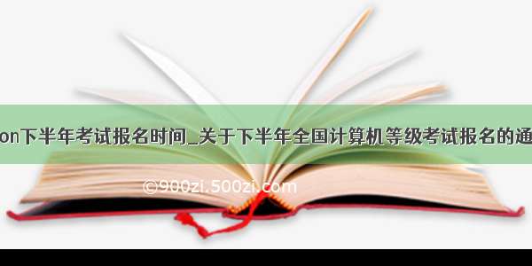 python下半年考试报名时间_关于下半年全国计算机等级考试报名的通知...