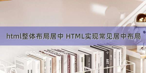 html整体布局居中 HTML实现常见居中布局