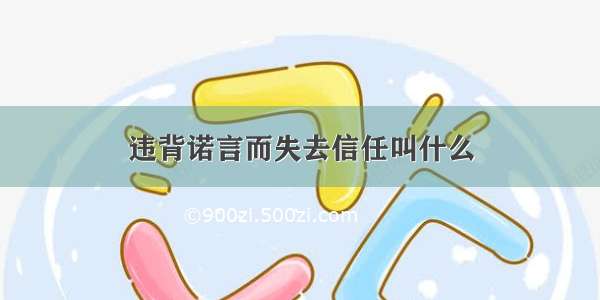 违背诺言而失去信任叫什么