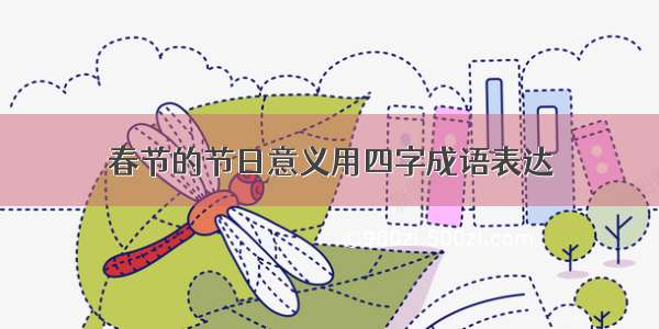 春节的节日意义用四字成语表达