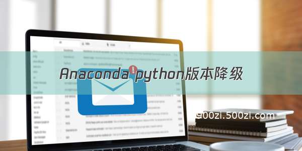 Anaconda python版本降级