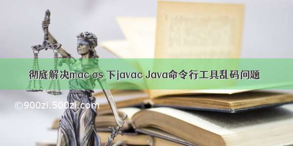 彻底解决mac os 下javac Java命令行工具乱码问题