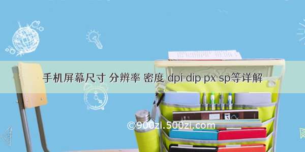 手机屏幕尺寸 分辨率 密度 dpi dip px sp等详解