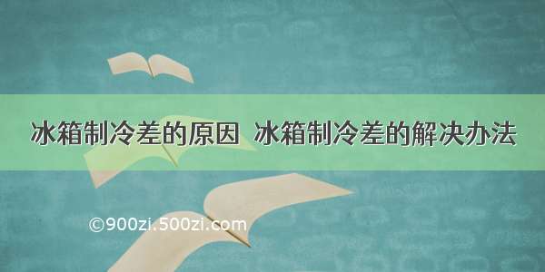 冰箱制冷差的原因  冰箱制冷差的解决办法