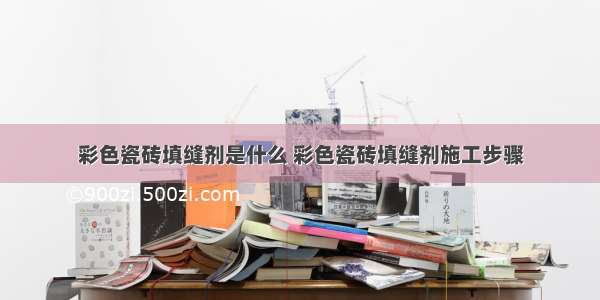 彩色瓷砖填缝剂是什么 彩色瓷砖填缝剂施工步骤