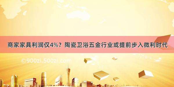 商家家具利润仅4%？陶瓷卫浴五金行业或提前步入微利时代