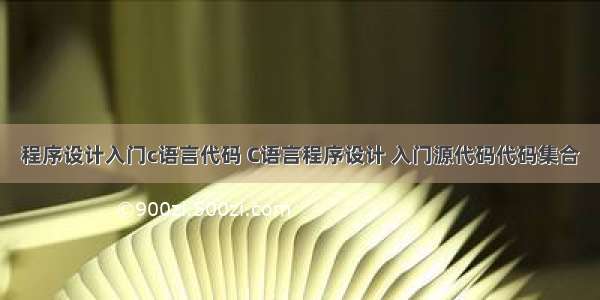 程序设计入门c语言代码 C语言程序设计 入门源代码代码集合