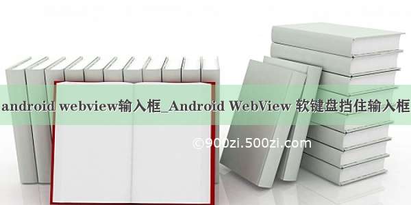 android webview输入框_Android WebView 软键盘挡住输入框