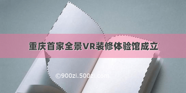 重庆首家全景VR装修体验馆成立